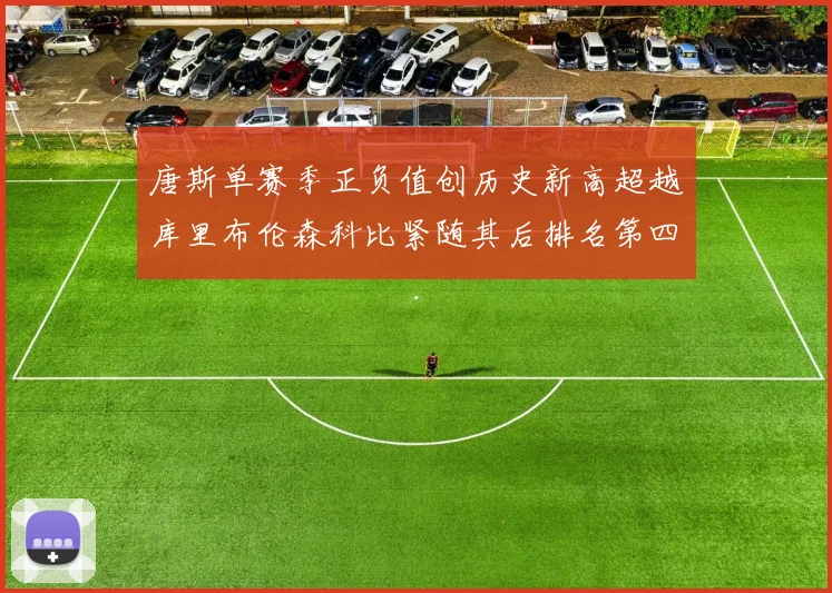 唐斯单赛季正负值创历史新高超越库里布伦森科比紧随其后排名第四
