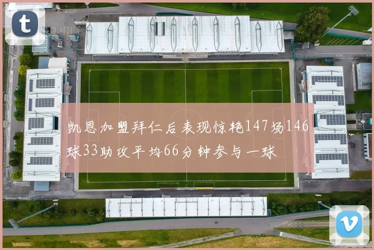 凯恩加盟拜仁后表现惊艳147场146球33助攻平均66分钟参与一球