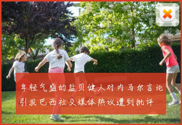 年轻气盛的盐贝健人对内马尔言论引发巴西社交媒体热议遭到批评
