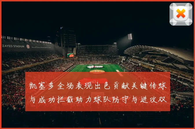凯塞多全场表现出色贡献关键传球与成功拦截助力球队防守与进攻双重奏