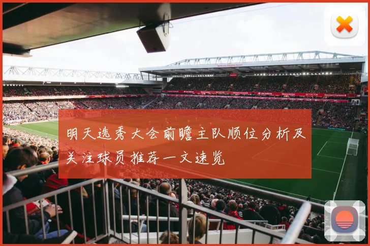 明天选秀大会前瞻主队顺位分析及关注球员推荐一文速览