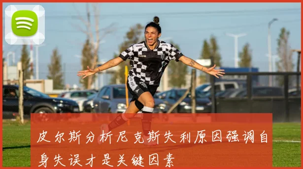皮尔斯分析尼克斯失利原因强调自身失误才是关键因素
