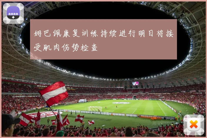 姆巴佩康复训练持续进行明日将接受肌肉伤势检查
