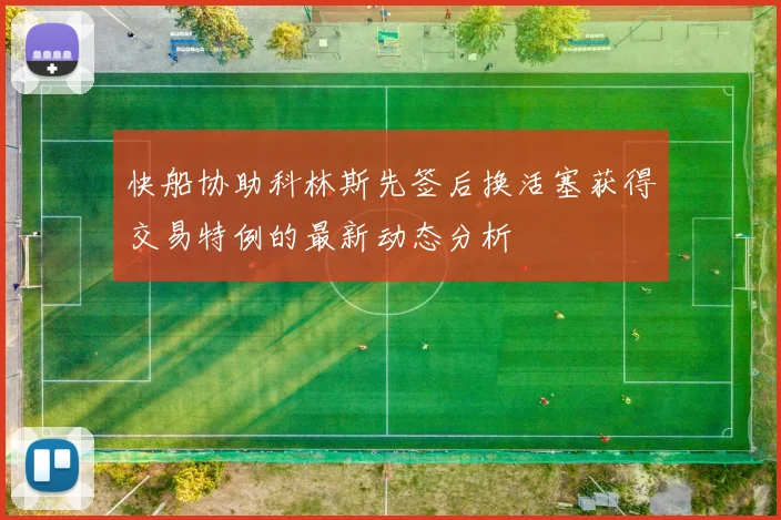 快船协助科林斯先签后换活塞获得交易特例的最新动态分析