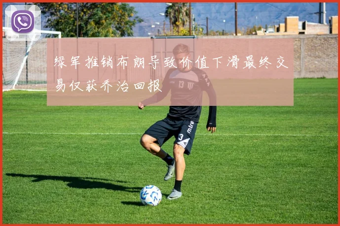 绿军推销布朗导致价值下滑最终交易仅获乔治回报